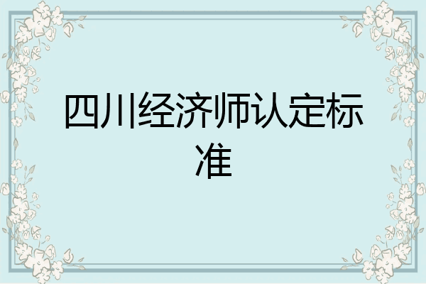 四川经济师认定标准