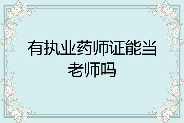 有执业药师证能当老师吗