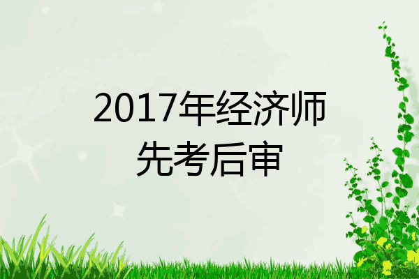 2017年经济师先考后审