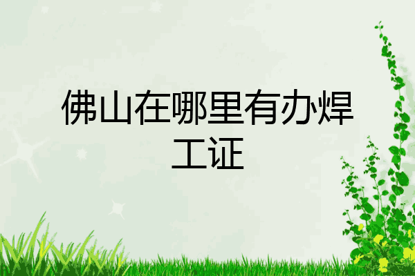佛山在哪里有办焊工证
