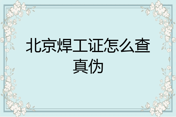 北京焊工证怎么查真伪