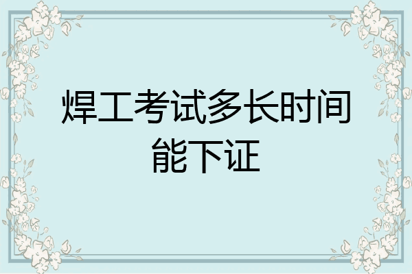 焊工考试多长时间能下证