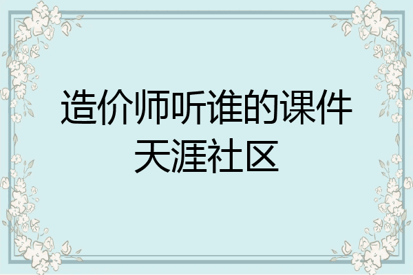 造价师听谁的课件天涯社区