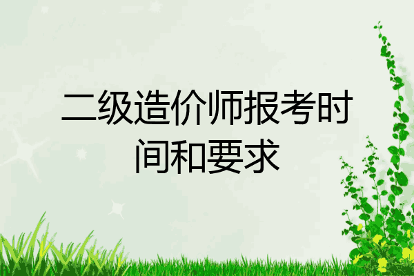 二级造价师报考时间和要求