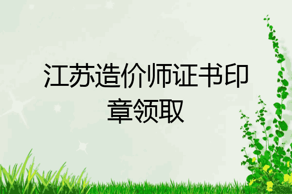 江苏造价师证书印章领取