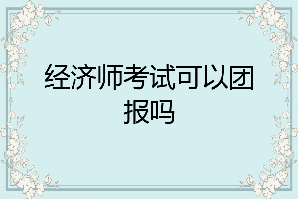 经济师考试可以团报吗