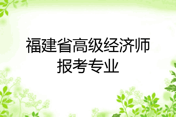 福建省高级经济师报考专业