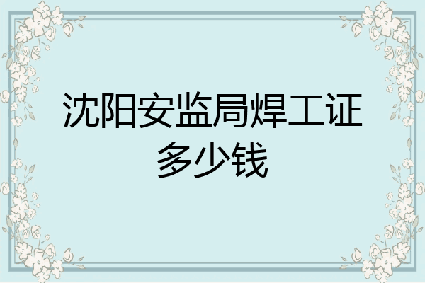 沈阳安监局焊工证多少钱