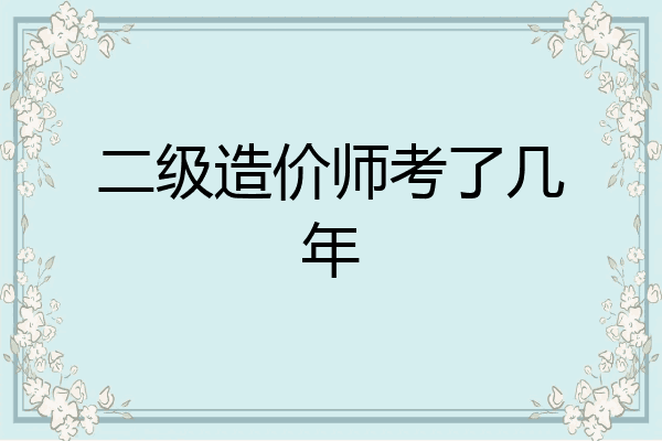 二级造价师考了几年