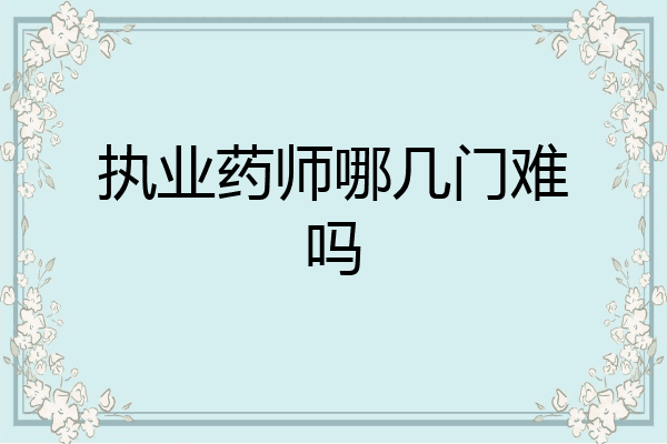 执业药师哪几门难吗
