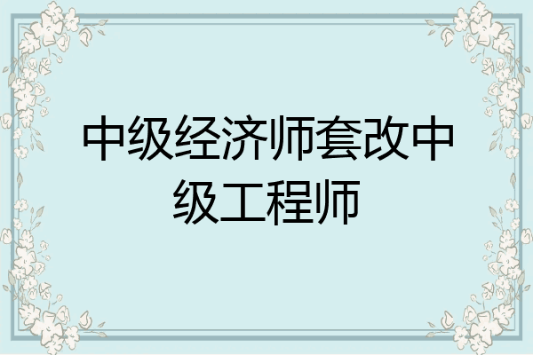 中级经济师套改中级工程师