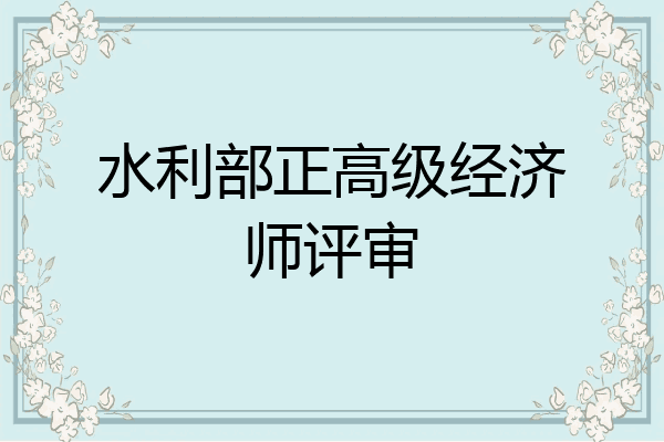 水利部正高级经济师评审