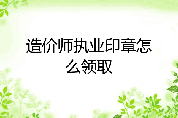 造价师执业印章怎么领取