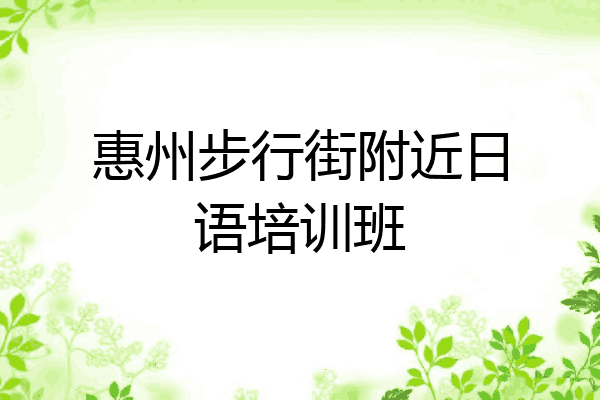 惠州步行街附近日语培训班