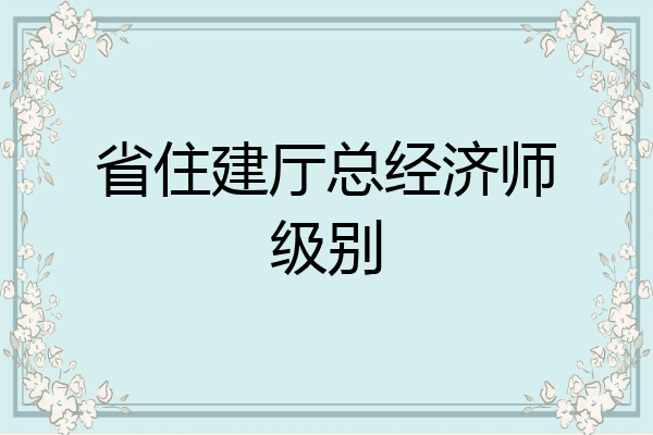 省住建厅总经济师级别