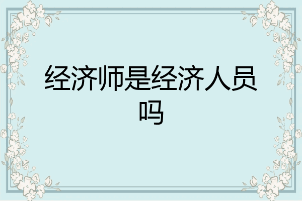 经济师是经济人员吗