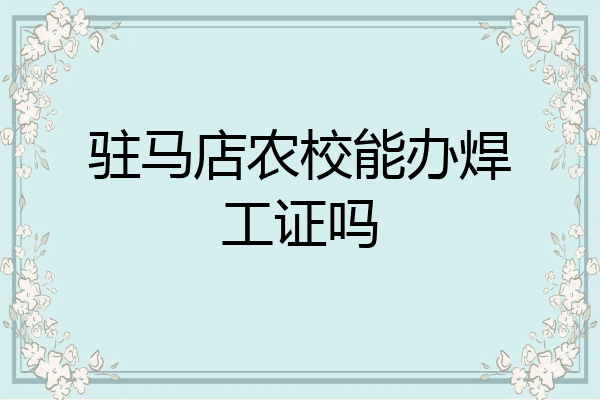 驻马店农校能办焊工证吗