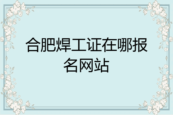 合肥焊工证在哪报名网站