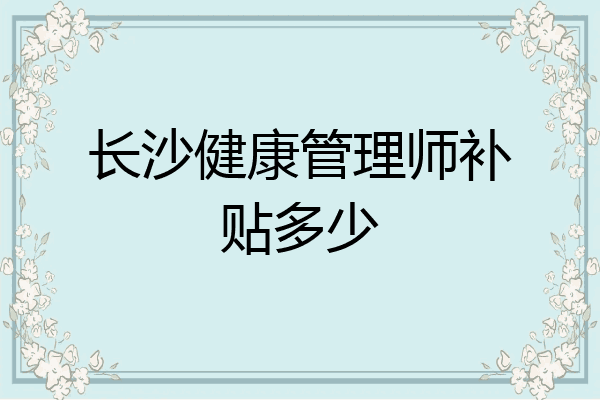 长沙健康管理师补贴多少