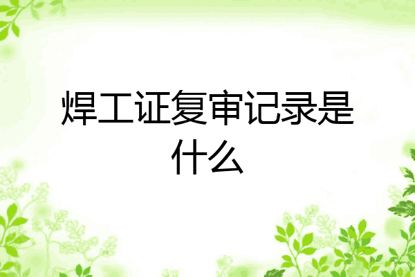 焊工证复审记录是什么