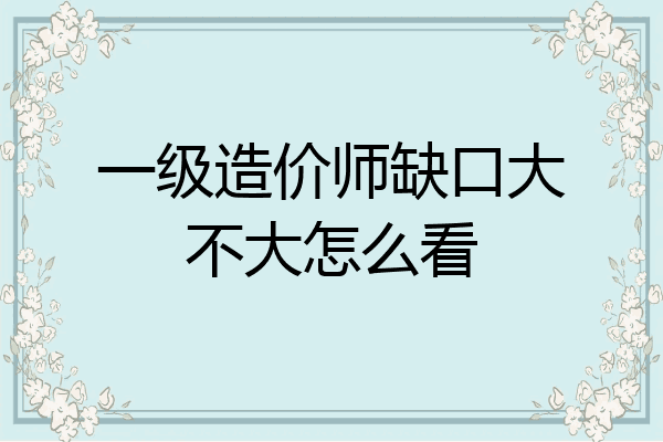 一级造价师缺口大不大怎么看