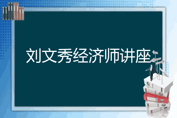 刘文秀经济师讲座