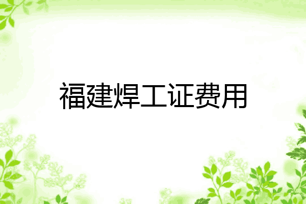 福建焊工证费用