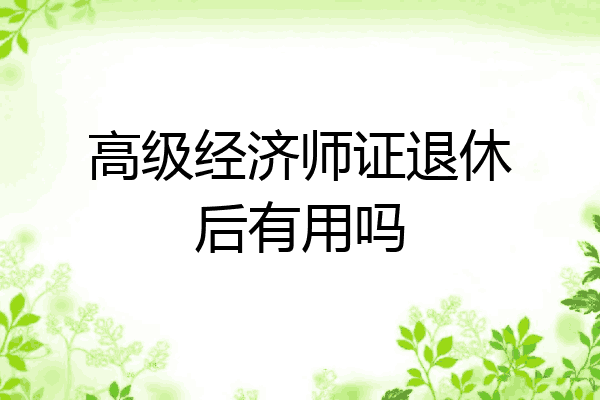 高级经济师证退休后有用吗