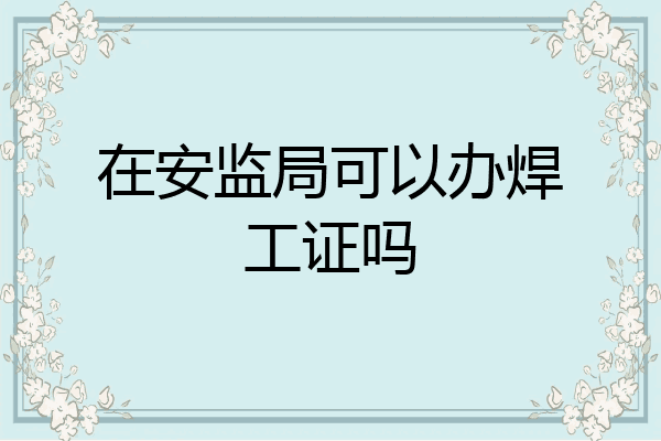 在安监局可以办焊工证吗