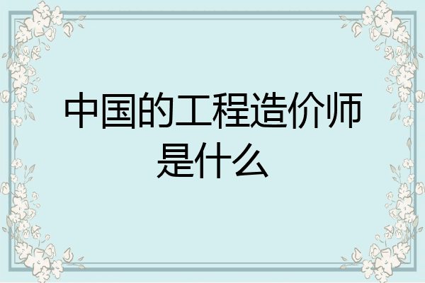 中国的工程造价师是什么