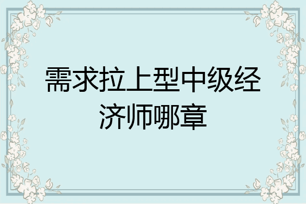 需求拉上型中级经济师哪章