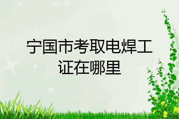宁国市考取电焊工证在哪里