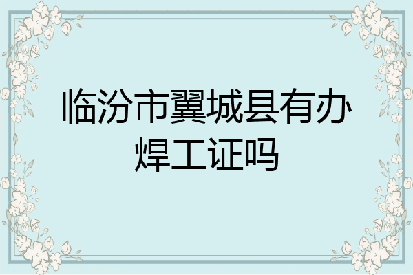 临汾市翼城县有办焊工证吗