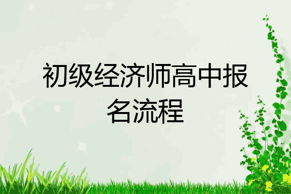 初级经济师高中报名流程
