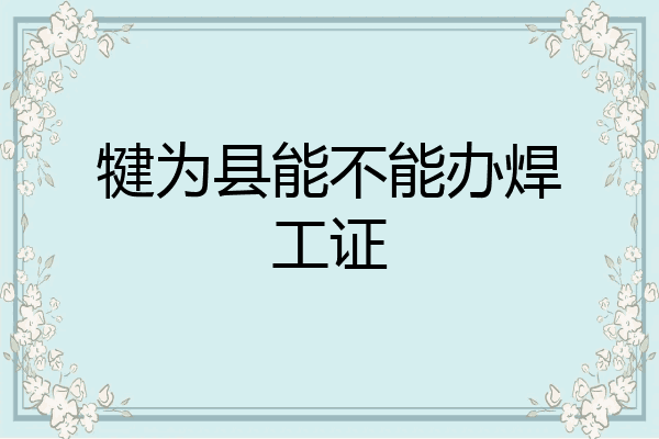 犍为县能不能办焊工证