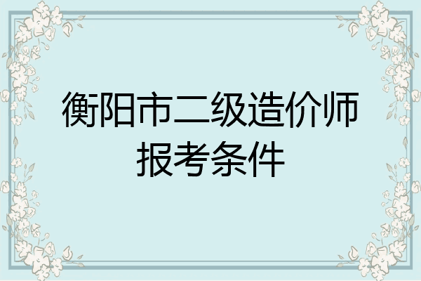 衡阳市二级造价师报考条件