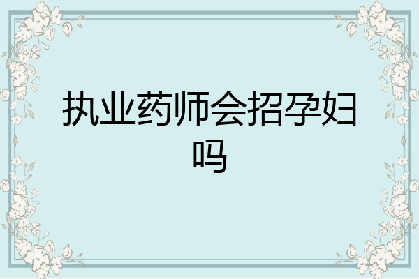 执业药师会招孕妇吗
