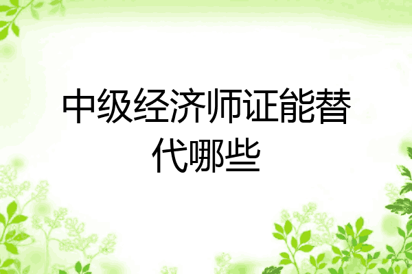 中级经济师证能替代哪些