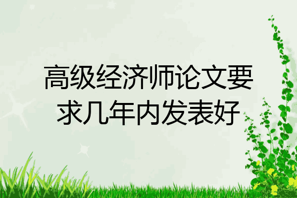 高级经济师论文要求几年内发表好