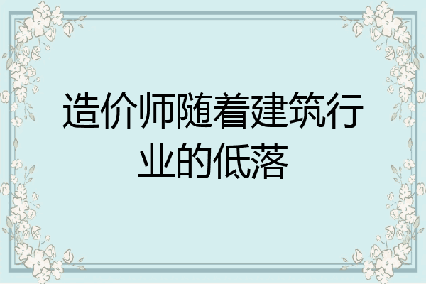 造价师随着建筑行业的低落