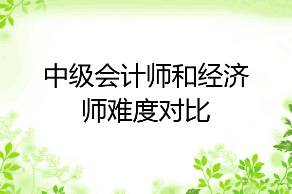 中级会计师和经济师难度对比
