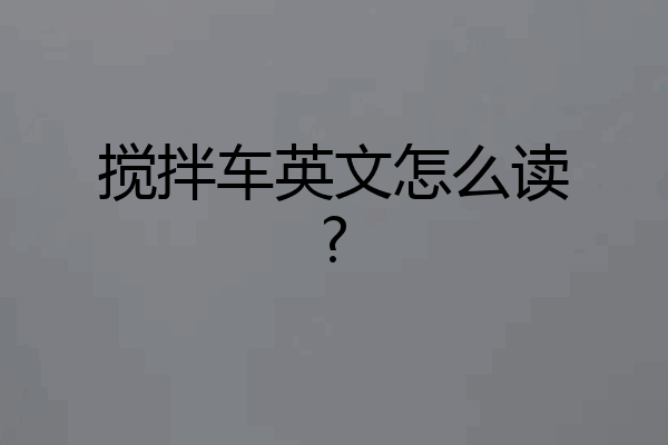 搅拌车英文怎么读?