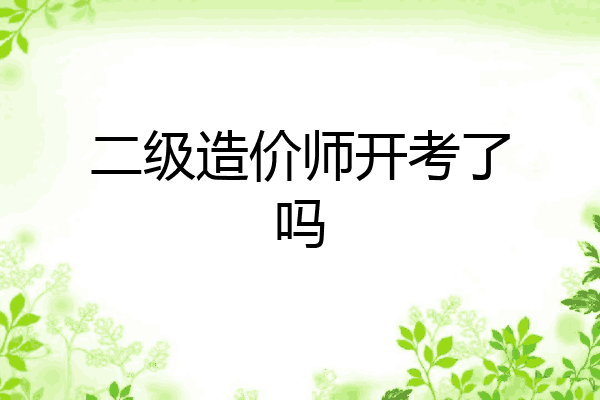 二级造价师开考了吗