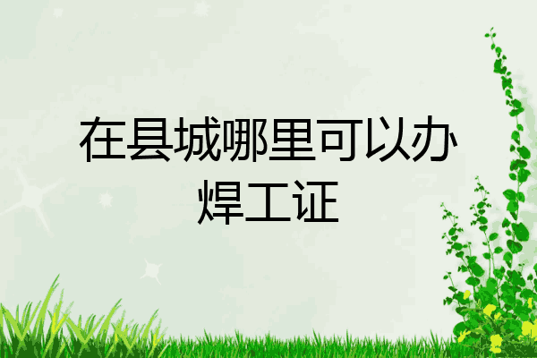 在县城哪里可以办焊工证