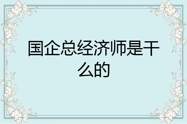 国企总经济师是干么的