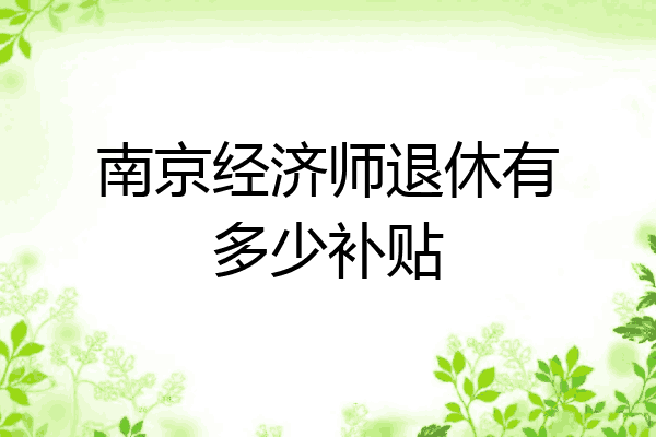 南京经济师退休有多少补贴