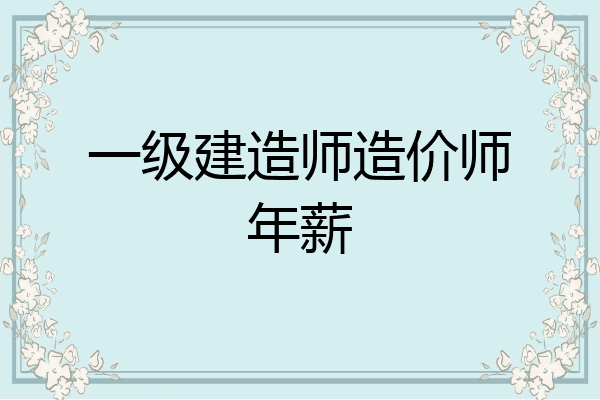 一级建造师造价师年薪