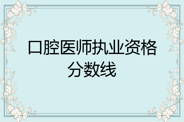 口腔医师执业资格分数线