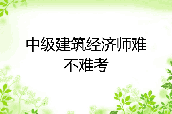 中级建筑经济师难不难考