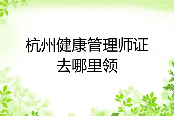 杭州健康管理师证去哪里领